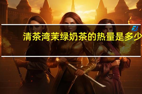 清茶湾 茉绿奶茶的热量是多少