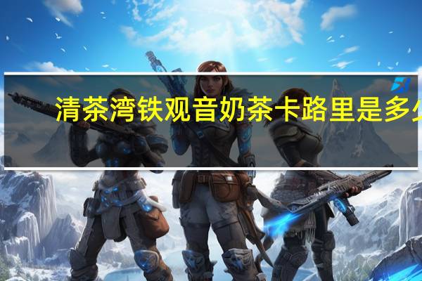 清茶湾 铁观音奶茶卡路里是多少