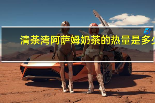 清茶湾 阿萨姆奶茶的热量是多少