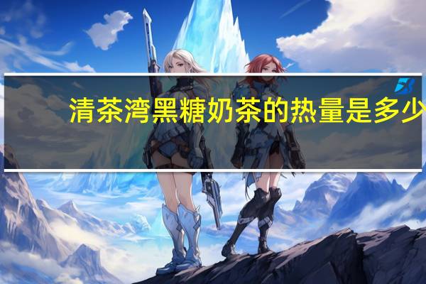 清茶湾 黑糖奶茶的热量是多少