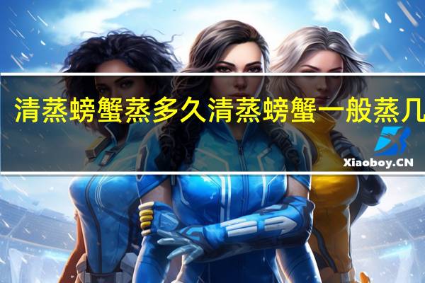 清蒸螃蟹蒸多久 清蒸螃蟹一般蒸几分钟