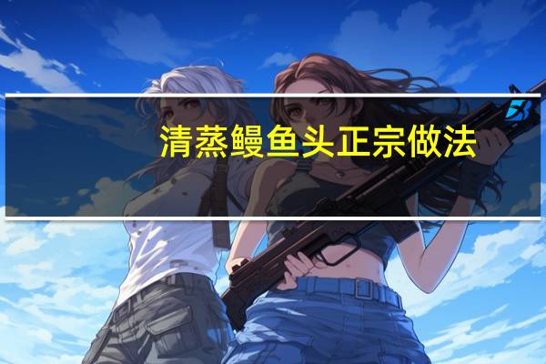 清蒸鳗鱼头正宗做法