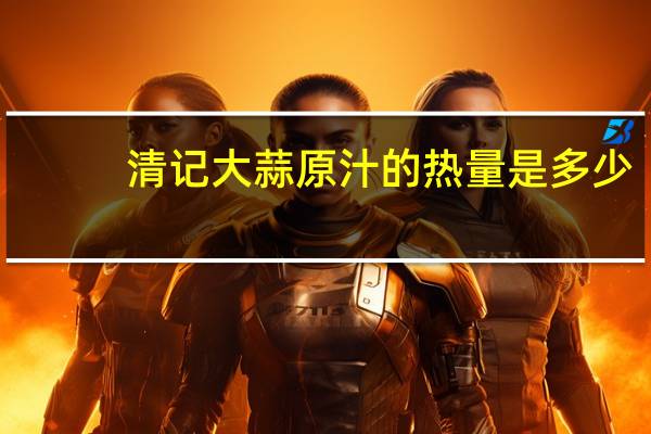 清记 大蒜原汁的热量是多少