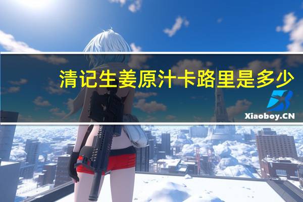 清记 生姜原汁卡路里是多少