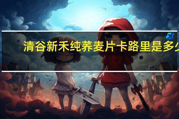 清谷新禾 纯荞麦片卡路里是多少