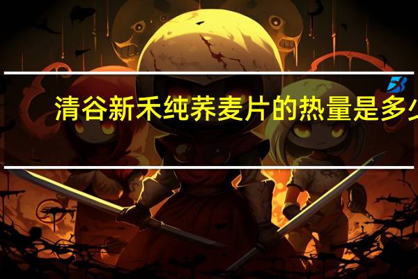 清谷新禾 纯荞麦片的热量是多少