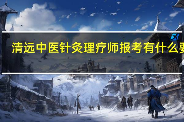 清远中医针灸理疗师报考有什么要求