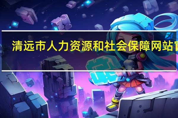 清远市人力资源和社会保障网站官网（清远市人力资源和社会保障局）