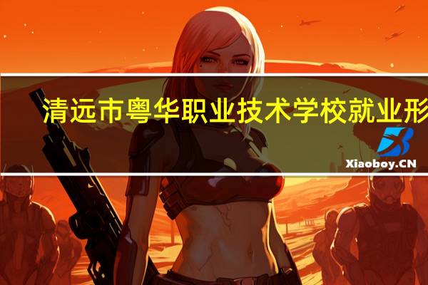 清远市粤华职业技术学校就业形式