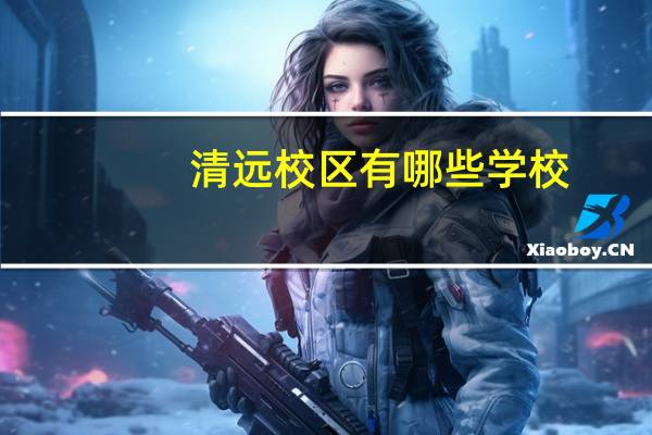 清远校区有哪些学校