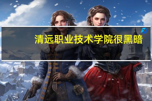 清远职业技术学院很黑暗