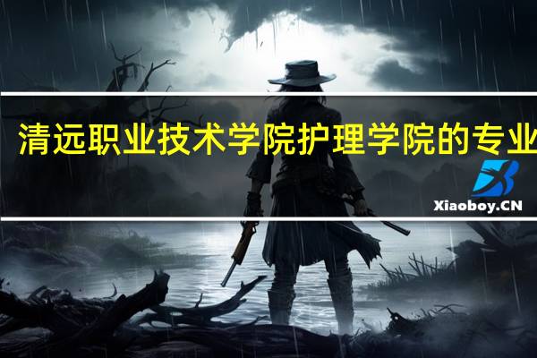 清远职业技术学院护理学院的专业介绍