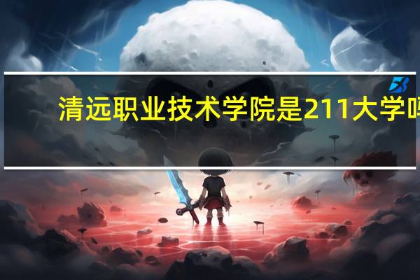 清远职业技术学院是211大学吗