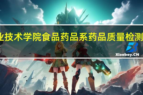 清远职业技术学院食品药品系药品质量检测技术专业简介