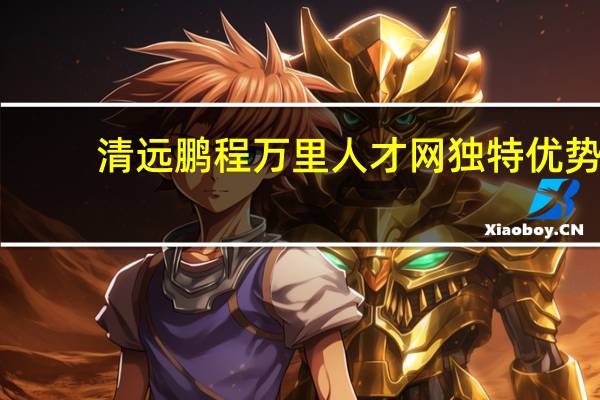 清远鹏程万里人才网独特优势