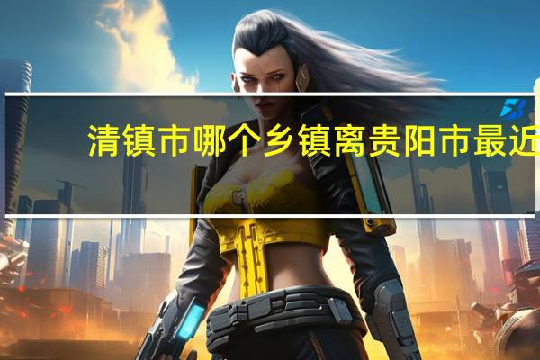 清镇市哪个乡镇离贵阳市最近
