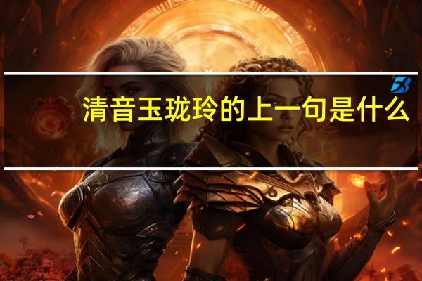 清音玉珑玲的上一句是什么