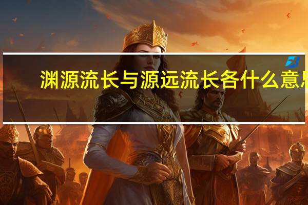渊源流长与源远流长各什么意思