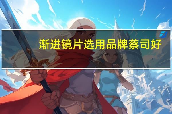 渐进镜片选用品牌蔡司好