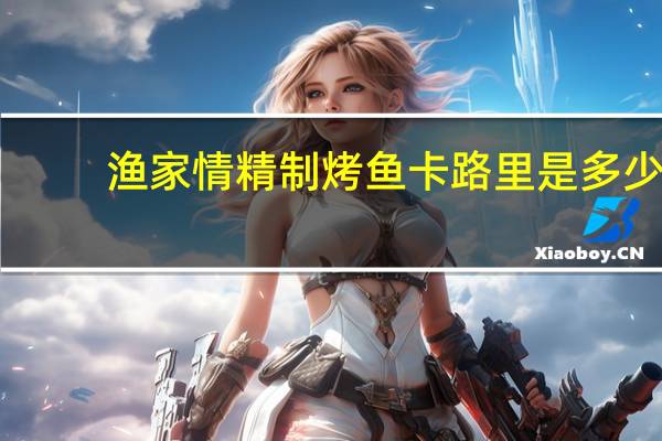 渔家情 精制烤鱼卡路里是多少