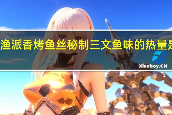 渔派 香烤鱼丝秘制三文鱼味的热量是多少