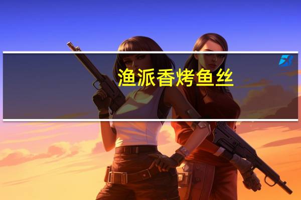 渔派 香烤鱼丝(烤鱿鱼味) 30g卡路里是多少