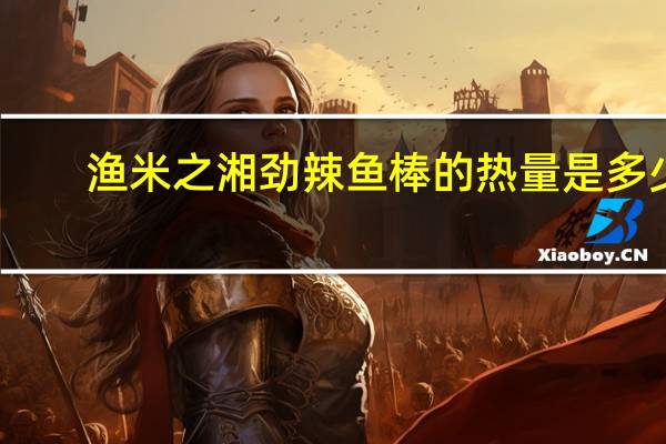 渔米之湘 劲辣鱼棒的热量是多少