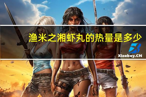 渔米之湘 虾丸的热量是多少