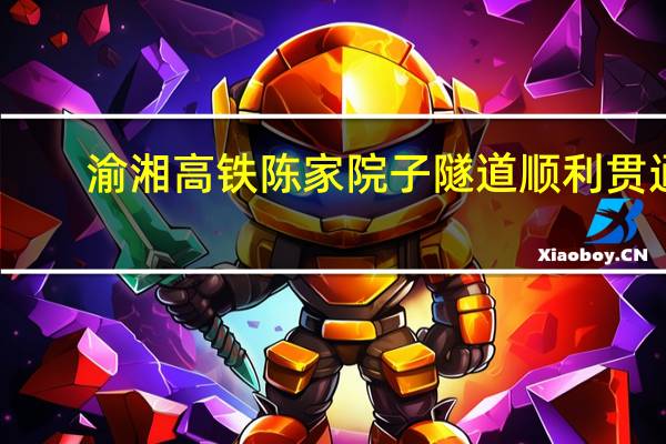 渝湘高铁陈家院子隧道顺利贯通