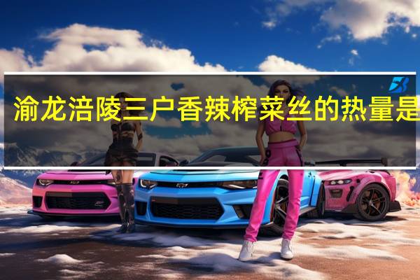 渝龙 涪陵三户香辣榨菜丝的热量是多少