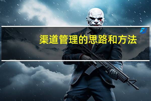 渠道管理的思路和方法（渠道管理）