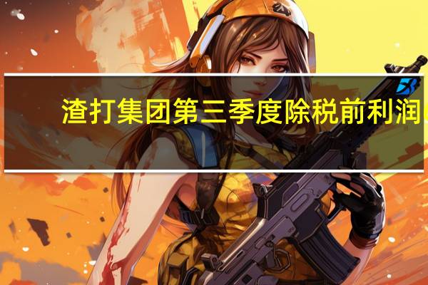 渣打集团第三季度除税前利润6.33亿美元预估14.2亿美元；经调整经营收入44.0亿美元预估45.1亿美元