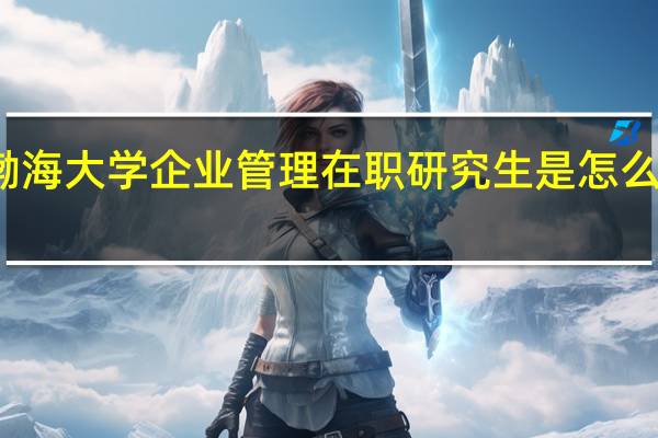 渤海大学企业管理在职研究生是怎么上课的