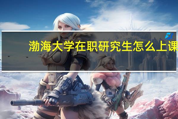 渤海大学在职研究生怎么上课