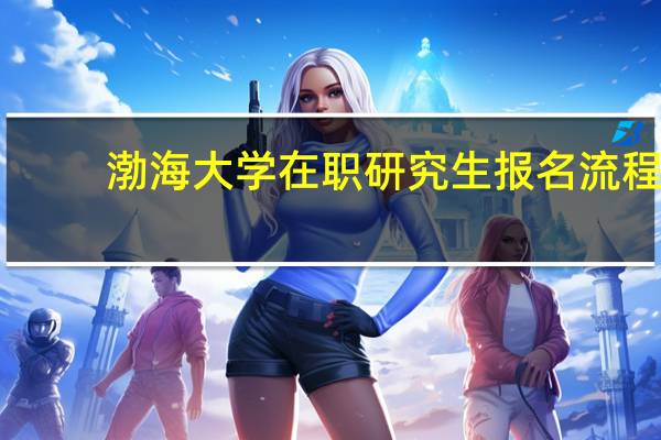渤海大学在职研究生报名流程