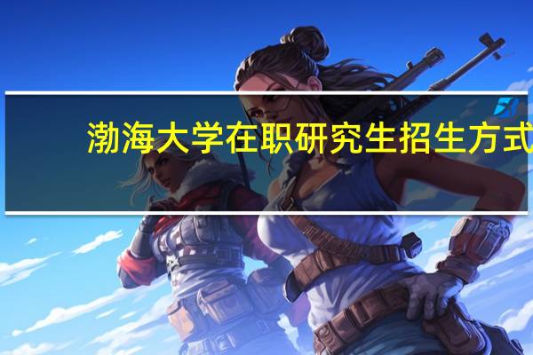渤海大学在职研究生招生方式