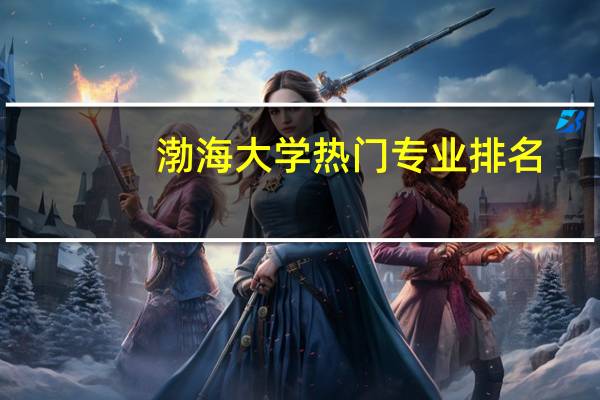 渤海大学热门专业排名