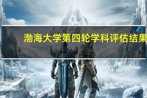 渤海大学第四轮学科评估结果