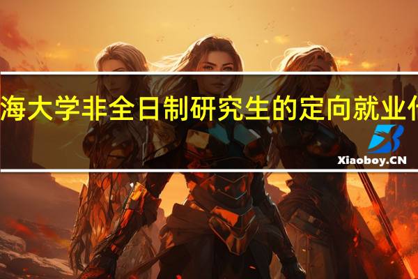渤海大学非全日制研究生的定向就业什么意思