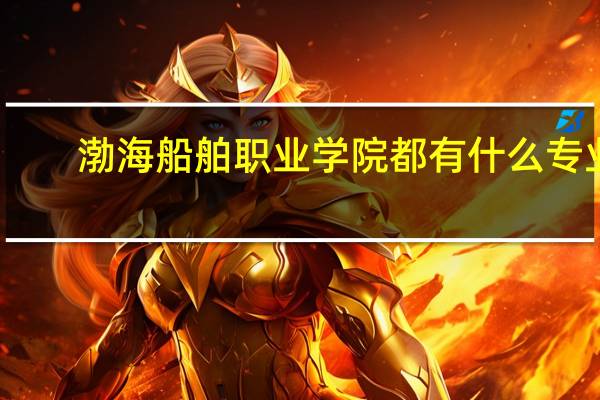 渤海船舶职业学院都有什么专业
