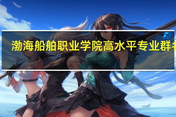 渤海船舶职业学院高水平专业群名单