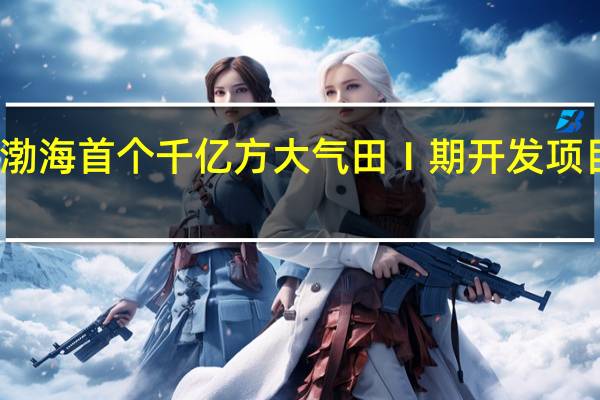 渤海首个千亿方大气田Ⅰ期开发项目投产