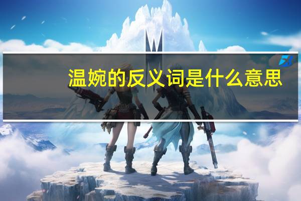 温婉的反义词是什么意思（温婉的反义词）