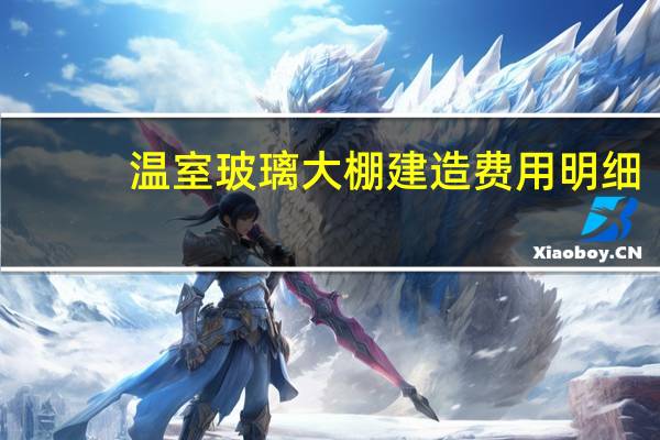 温室玻璃大棚建造费用明细