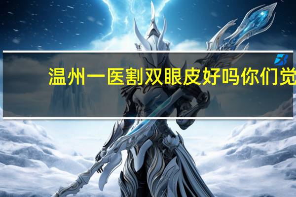 温州一医割双眼皮好吗 你们觉得埋线双眼皮怎么样