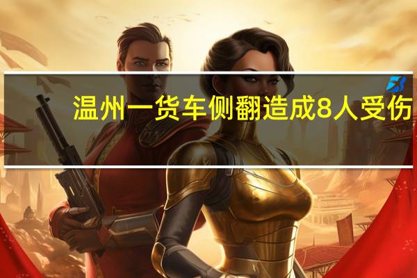 温州一货车侧翻造成8人受伤，导致这场事故的原因是什么