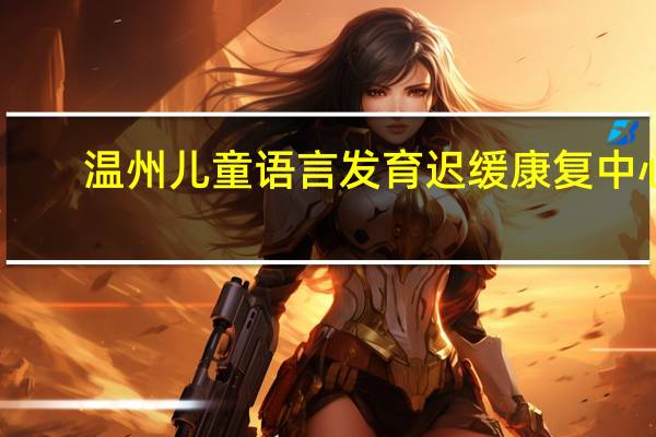 温州儿童语言发育迟缓康复中心
