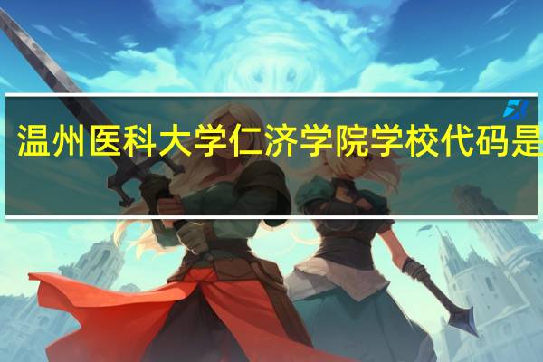 温州医科大学仁济学院学校代码是多少