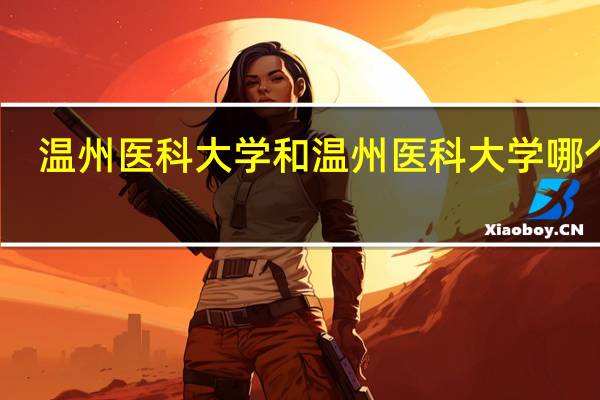 温州医科大学和温州医科大学哪个好