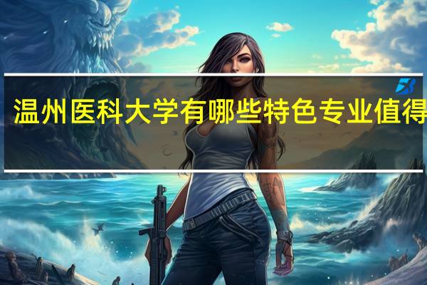 温州医科大学有哪些特色专业值得推荐